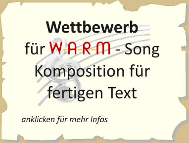 anklicken für mehr Infos Wettbewerb         für W-A-R-M - Song   Komposition für fertigen Text