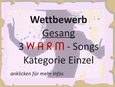 anklicken für mehr Infos Wettbewerb  Gesang 3 W-A-R-M - Songs Kategorie Einzel