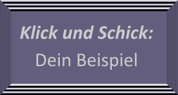 Klick und Schick: Dein Beispiel