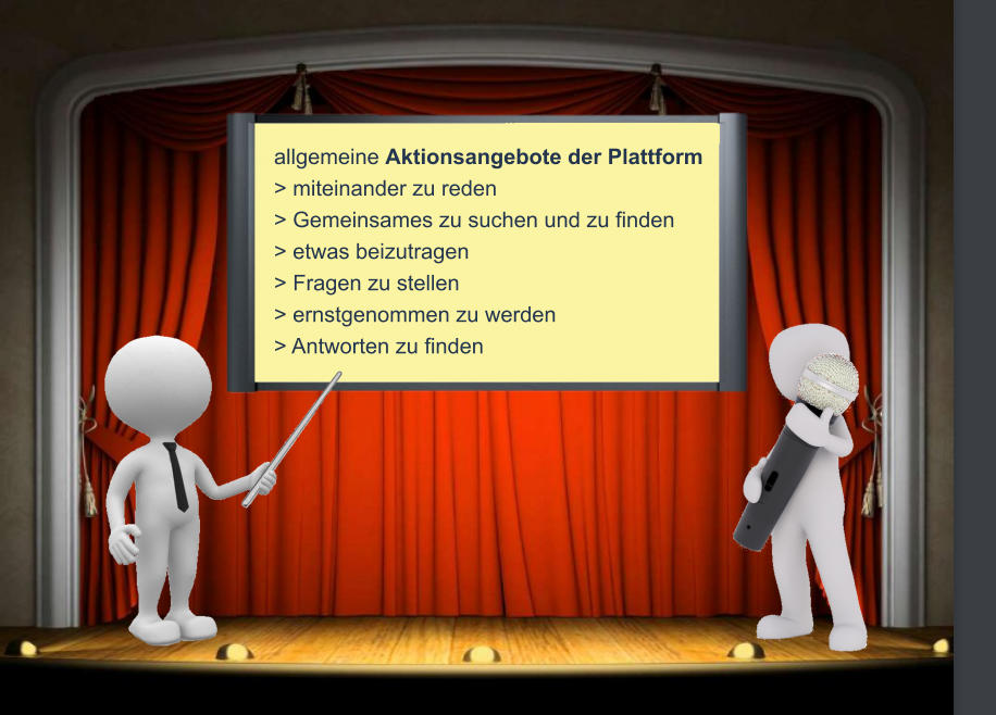 allgemeine Aktionsangebote der Plattform > miteinander zu reden > Gemeinsames zu suchen und zu finden  > etwas beizutragen > Fragen zu stellen > ernstgenommen zu werden > Antworten zu finden